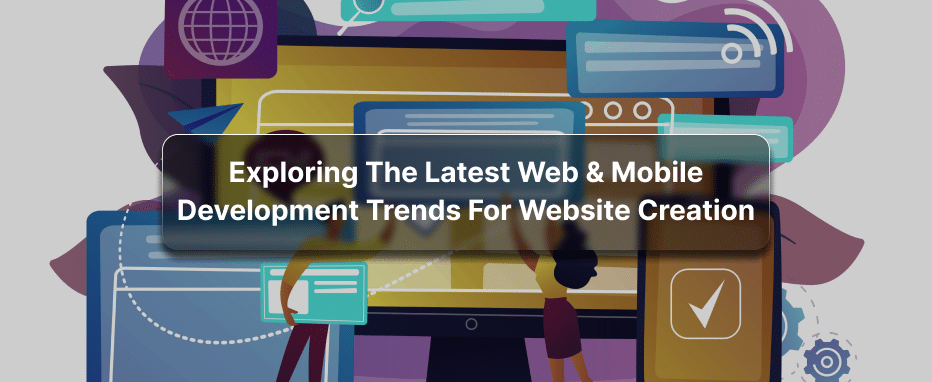 How to Leverage Web and Mobile Development Trends for Website Creation